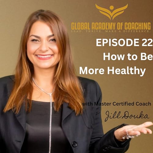 Episode 22: How to Be More Healthy by Jill Douka MBA, MCC