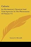 Caloric: Its Mechanical, Chemical and Vital Agencies in the Phenomena of Nature: Its Mechanical, Chemical And Vital Agencies In The Phenomena Of Nature V2