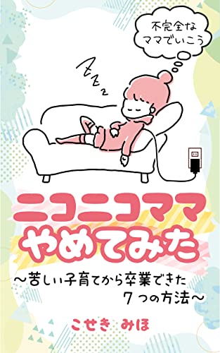ニコニコママやめてみた～苦しい子育てから卒業できた7つの方法～: 不完全なママでいこう