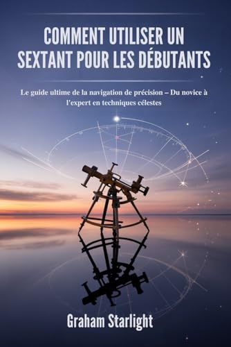 livre COMMENT UTILISER UN SEXTANT POUR LES DÉBUTANTS: Le guide ultime de la navigation de précision – Du novice à l'expert en techniques célestes