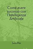 Come avere successo con l’Intelligenza Artificiale
