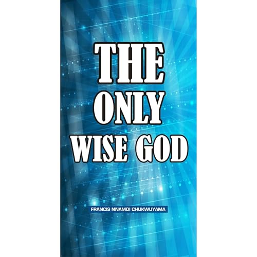 THE ONLY WISE GOD Audiolibro Por Francis Nnamdi Chukwuyama arte de portada
