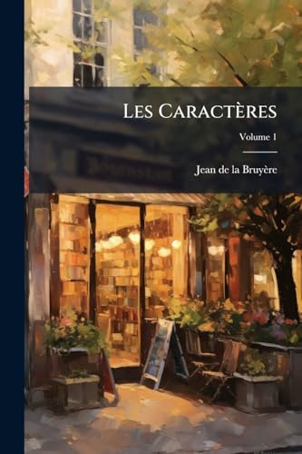 Les Caractères: Ou, Les Moeurs De Ce Siècle. Nouv. Éd. Collationée Sur Les Textes Originaux Avec Une Notice Biographique Et Critique Sur L'auteur Et Sur Son Oeuvre; Volume 1 (French Edition)