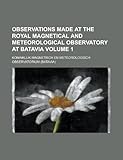  Observations Made at the Royal Magnetical and Meteorological Observatory at Batavia Volume 1