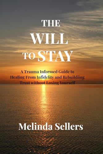 THE WILL TO STAY: A Trauma Informed Guide to Healing From Infidelity and Rebuildiing Trust without Losing Yourself