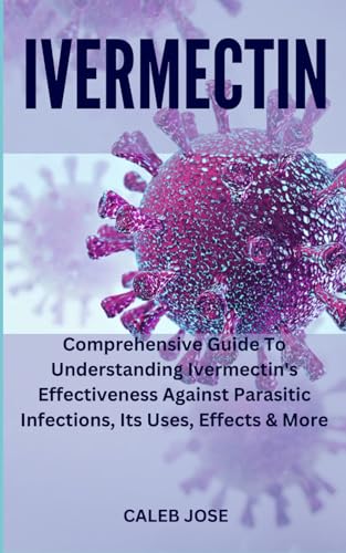 IVERMECTIN: Comprehensive Guide To Understanding Ivermectin's Effectiveness Against Parasitic Infections, Its Uses, Effects & More