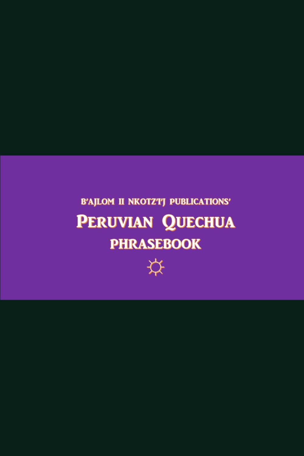 B'ajlom ii Nkotz'i'j Publications' Peruvian Quechua Phrasebook: Ideal for Traveling to Cuzco, Peru