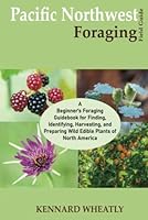 Pacific Northwest Foraging Field Guide: A Beginner's Foraging Guidebook for Finding, Identifying, Harvesting, and Preparing Wild Edible Plants of North America B0BYR861KM Book Cover