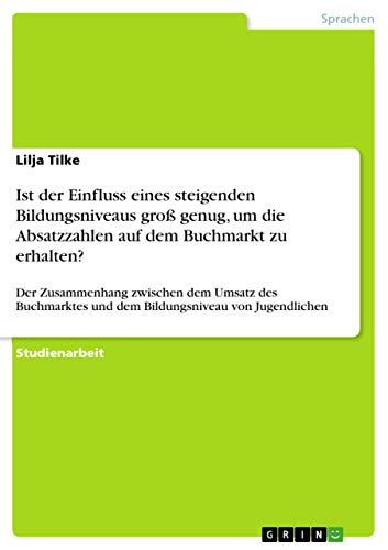 Ist der Einfluss eines steigenden Bildungsniveaus groß genug, um die Absatzzahlen auf dem Buchmarkt zu erhalten?: Der Zusammenhang zwischen dem Umsatz ... von Jugendlichen (German Edition)