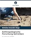 Anthropologische Forschung betreiben: Ein praktischer Leitfaden (German Edition)