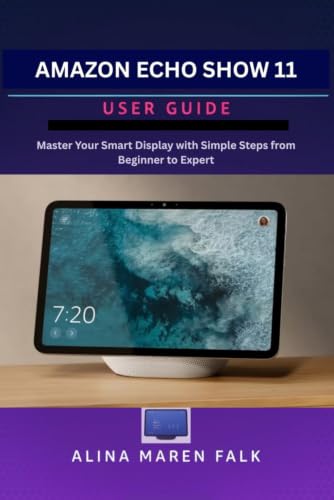 Amazon Echo Show 11 User Guide: Master Your Smart Display with Simple Steps from Beginner to Expert
