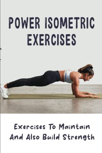 Power Isometric Exercises: Exercises To Maintain And Also Build Strength