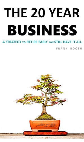 The 20 Year Business: A Strategy to RETIRE EARLY (and STILL have it all)