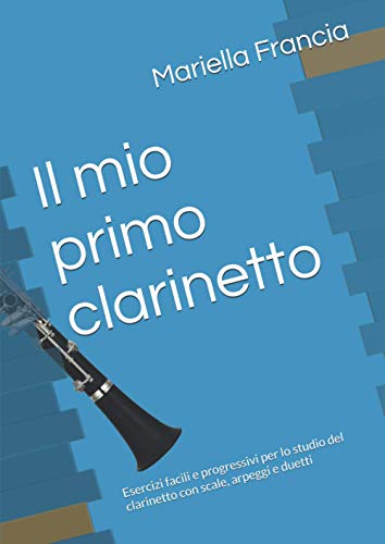 Il mio primo clarinetto: Esercizi facili e progressivi per lo studio del clarinetto con scale, arpeggi e duetti