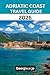 ADRIATIC COAST TRAVEL GUIDE 2026: “From Venice to Albania: Timeless Shores, Hidden Islands, and Unforgettable Journeys”