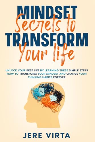 Mindset Secrets To Transform Your Life: Unlock Your Best Life By Learning These Simple Steps How To Transform Your Mindset And Change Your Thinking Ha