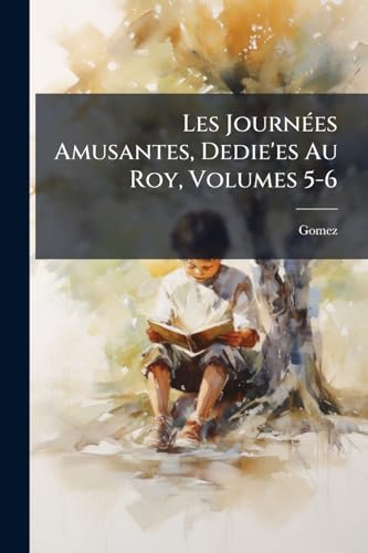 Les Journées Amusantes, Dedie'es Au Roy, Volumes 5-6 (French Edition)