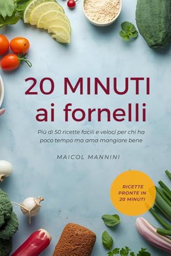 20 MINUTI AI FORNELLI: Ricette semplici e veloci per chi ha poco tempo ma non vuole rinunciare a mangiare bene