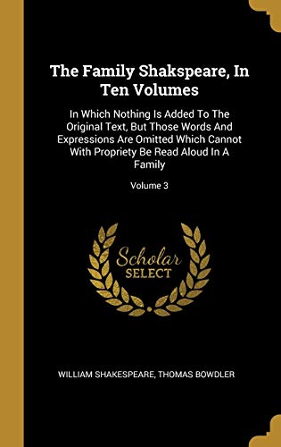 The Family Shakspeare, In Ten Volumes: In Which Nothing Is Added To The Original Text, But Those Words And Expressions Are Omitted Which Cannot With Propriety Be Read Aloud In A Family; Volume 3