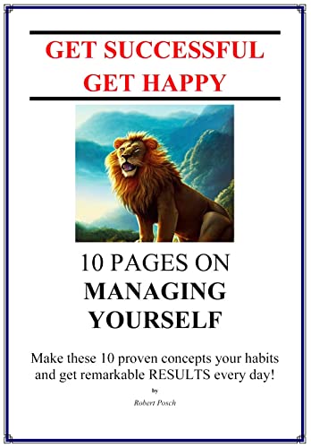 10 PAGES ON MANAGING YOURSELF (GET SUCCESSFUL, GET HAPPY): Make these 10 proven concepts your habits and get remarkeble RESULTS every day!
