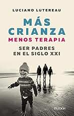 Mas crianza, menos terapia: Ser padres en el siglo XXI