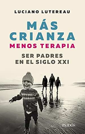 Mas crianza, menos terapia: Ser padres en el siglo XXI