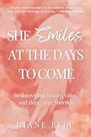 She Smiles at the Days to Come: Rediscovering Beauty, Value, and Hope After Abortion 1966462662 Book Cover