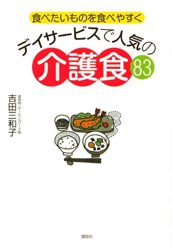 食べたいものを食べやすく デイサービスで人気の介護食83 (講談社のお料理BOOK)