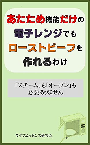 あたため機能だけの電子レンジでもローストビーフを作れるわけ スチーム も オーブン も必要ありません ライフエッセンス研究会 クッキング レシピ Kindleストア Amazon