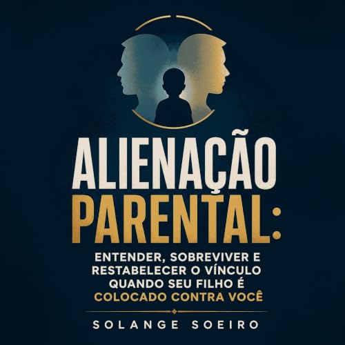 『Aliena&ccedil;&atilde;o parental: Entender, sobreviver e restabelecer o v&iacute;nculo quando seu filho &eacute; colocado co