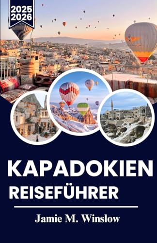 KAPADOKIEN REISEFÜHRER 2025-2026  Erleben Sie die Wunder Kappadokiens  Magische Ballonfahrten antike Städte und zeitlose Traditionen in der bezauberndsten Region der Türkei