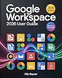 Google Workspace 2026 User Guide: The Complete Step-by-Step Manual for Beginners & Pros to Unlock Productivity, Collaboration & AI-Driven Workflow Power with Expert Strategies, & Tutorials