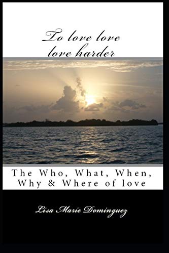 To love, love, love harder: The, who, what, when, why and where of love