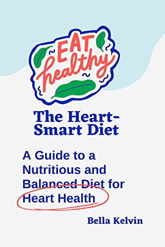 The Heart-Smart Diet: A Guide to a Nutritious and Balanced Diet for Heart Health (Mediterranean Delights for a healthy heart)