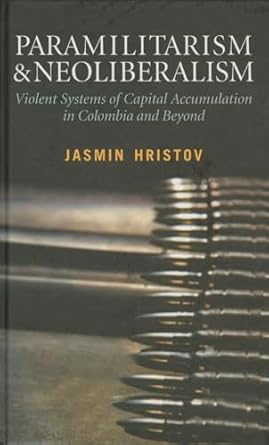 Paramilitarism and Neoliberalism: Violent Systems of Capital Accumulation in Colombia and Beyond