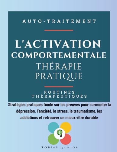 L'activation comportementale. Thérapie pratique: Stratégies pratiques fondé sur les preuves pour surmonter la dépression, l’anxiété, le stress, le ... addictions et retrouver un mieux-être durable