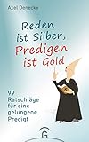 Reden ist Silber, Predigen ist Gold: 99 Ratschläge für eine gelungene Predigt. Eine nach-wissenschaftliche Homiletik