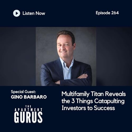 Episode 264: Gino Barbaro - Multifamily Titan Reveals the 3 Things Catapulting Investors to Success