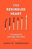The Rekindled Heart: 6 Essentials for Reviving Your Faith