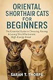 Oriental Shorthair Cats for Beginners: The Essential Guide to Choosing, Raising & Loving This Affectionate, High-Energy Breed