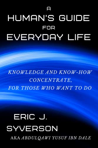 A Human's Guide for Everyday Life: Knowledge and Know-How Concentrate, for Those Who Want to Do