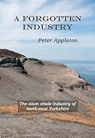 A Forgotten Industry: The alum shale industry of north-east Yorkshire 0993367410 Book Cover