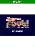 サッカーニュース Foot!超高校サッカー通信 (2025/04/10)