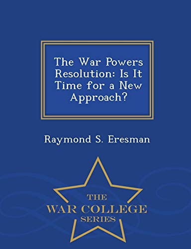The War Powers Resolution: Is It Time for a New Approach? - War College Series