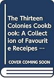 The Thirteen Colonies Cookbook: A Collection of Favourite Receipes from Thirteen Exemplary Eighteenth-Century Cooks with Proper Menus for Simple Fare and ... Cookery, Adapted for Twentieth-Century Use