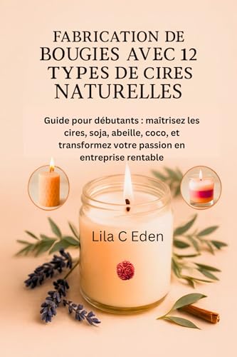 livre Fabrication de bougies avec 12 types de cires naturelles: Guide pour débutants : maîtrisez les cires, soja, abeille, coco, et transformez votre passion en entreprise rentable.