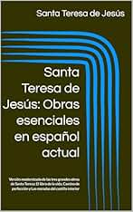 Santa Teresa de Jesús: Obras esenciales en español actual: Versión modernizada de las tres grandes obras de Santa Teresa: El libro de la vida, Camino de perfección y Las moradas del castillo interior
