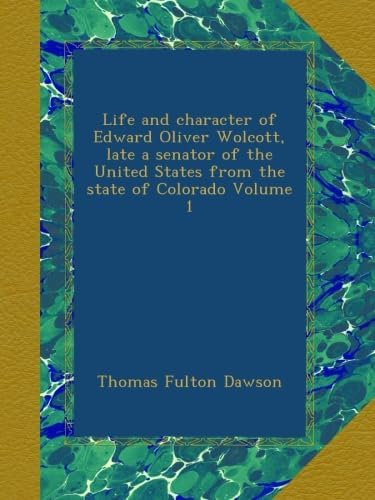 Life and character of Edward Oliver Wolcott, late a senator of the United States from the state of Colorado Volume 1