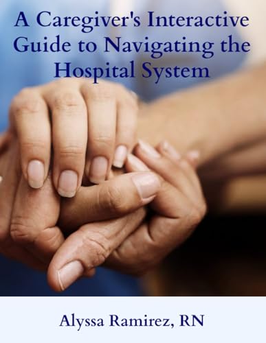 A Caregiver’s Interactive Guide to Navigating the Hospital System: From the ER to Discharge