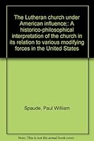 The Lutheran church under American influence;: A historico-philosophical interpretation of the church in its relation to various modifying forces in the United States B0007F41MG Book Cover